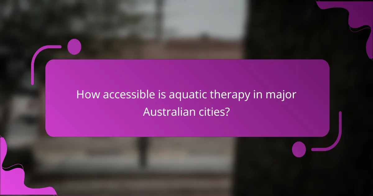 How accessible is aquatic therapy in major Australian cities?