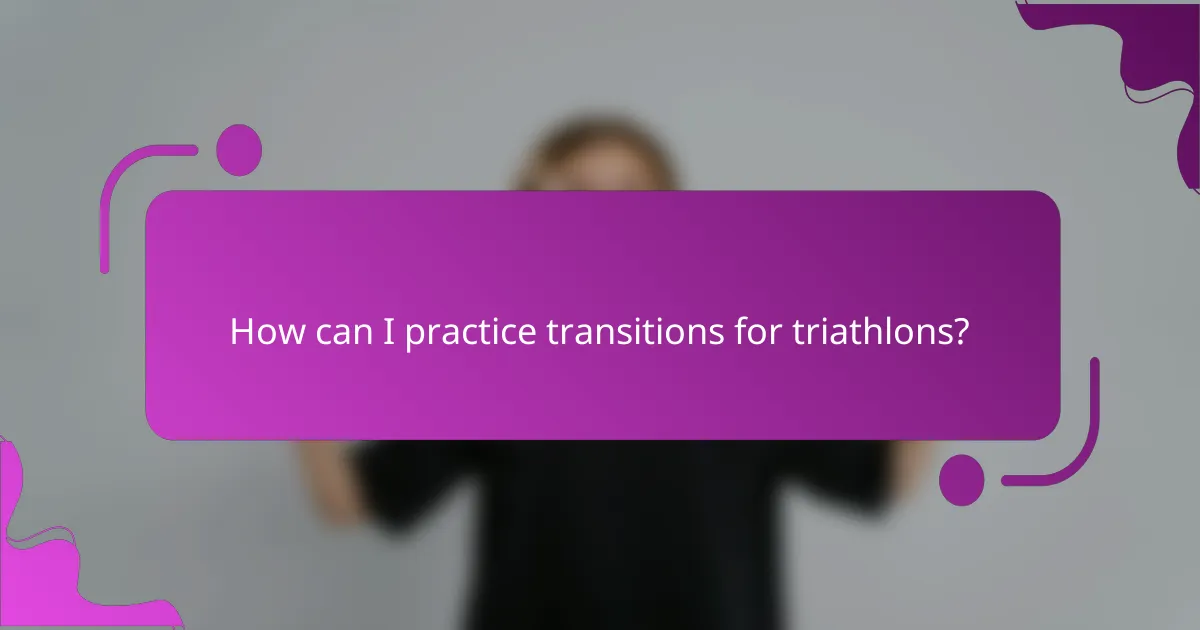 How can I practice transitions for triathlons?