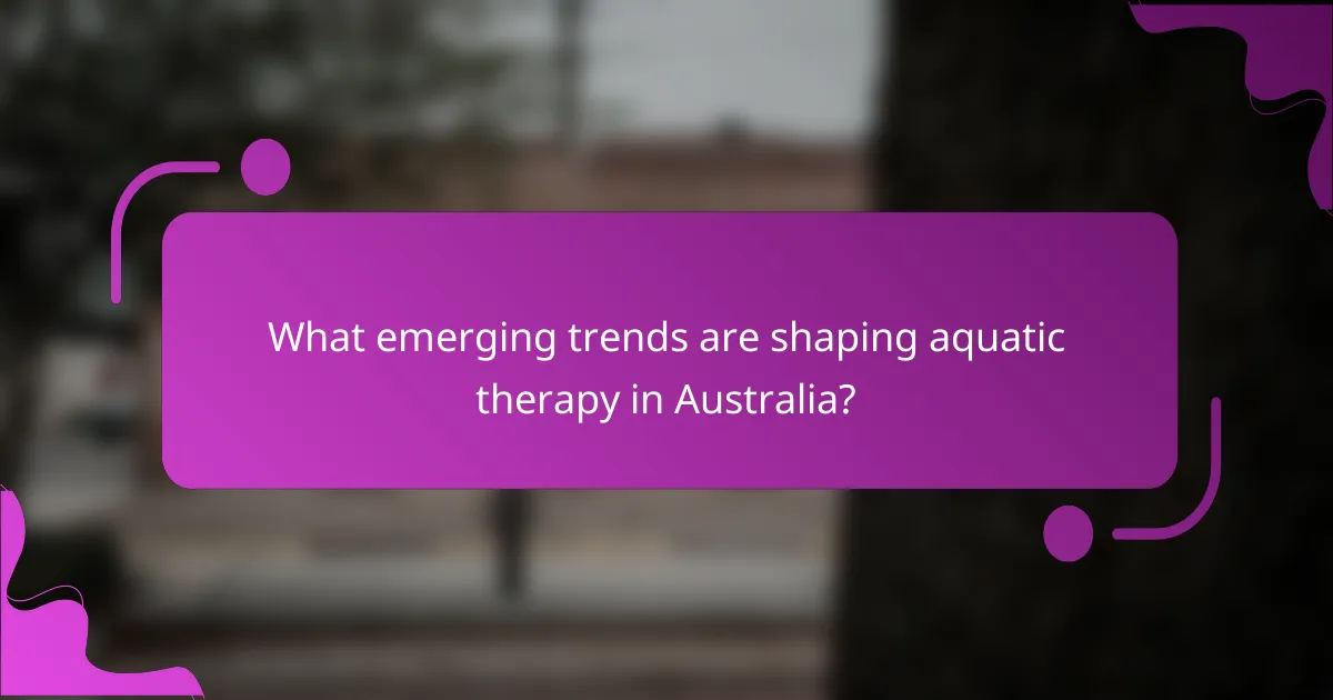 What emerging trends are shaping aquatic therapy in Australia?