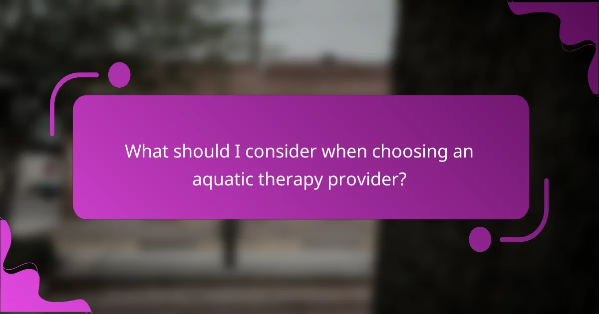 What should I consider when choosing an aquatic therapy provider?